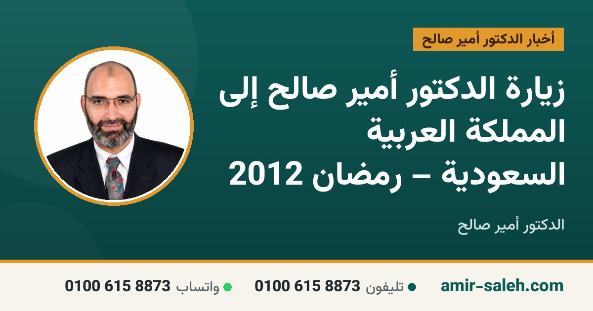 زيارة الدكتور أمير صالح إلى المملكة العربية السعودية – رمضان 2012